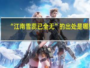 “江南雪蕊已全无”的出处是哪里