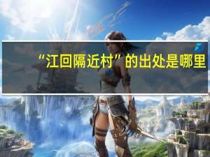 “江回隔近村”的出处是哪里
