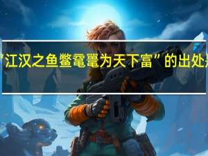 “江汉之鱼鳖鼋鼍为天下富”的出处是哪里