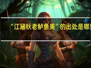“江涵秋老鲈鱼美”的出处是哪里