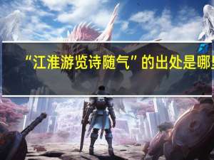 “江淮游览诗随气”的出处是哪里
