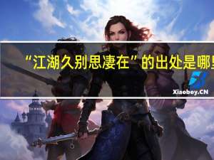 “江湖久别思凄在”的出处是哪里