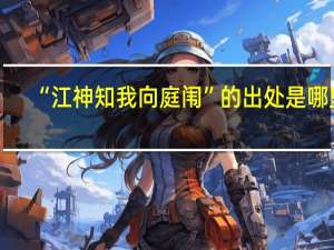 “江神知我向庭闱”的出处是哪里