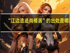 “江边遗迹尚楼居”的出处是哪里