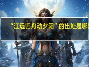 “江远归舟动夕阳”的出处是哪里