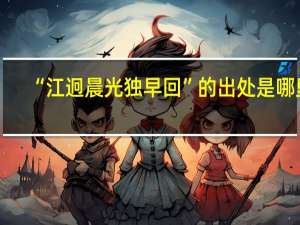 “江迥晨光独早回”的出处是哪里
