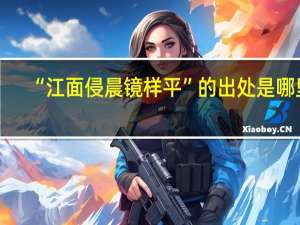 “江面侵晨镜样平”的出处是哪里