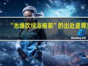 “池塘吹绿涨痕新”的出处是哪里