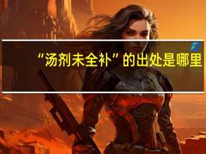 “汤剂未全补”的出处是哪里