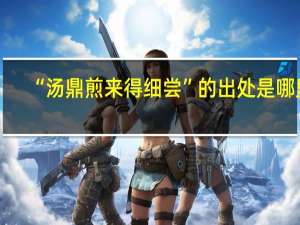 “汤鼎煎来得细尝”的出处是哪里