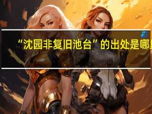 “沈园非复旧池台”的出处是哪里