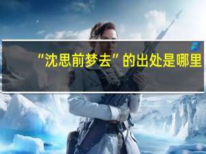 “沈思前梦去”的出处是哪里