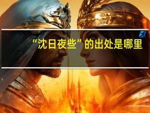 “沈日夜些”的出处是哪里