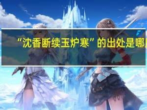 “沈香断续玉炉寒”的出处是哪里