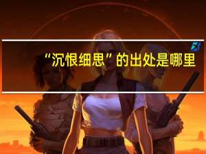 “沉恨细思”的出处是哪里