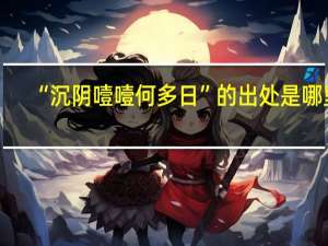 “沉阴噎噎何多日”的出处是哪里