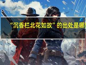 “沉香栏北花如故”的出处是哪里