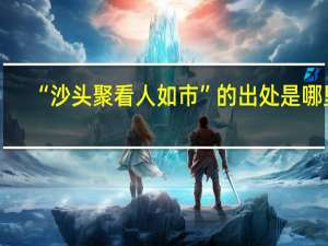 “沙头聚看人如市”的出处是哪里
