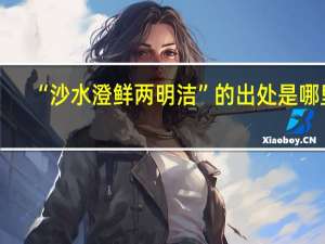 “沙水澄鲜两明洁”的出处是哪里
