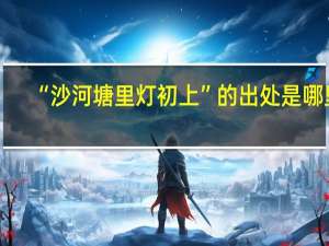 “沙河塘里灯初上”的出处是哪里