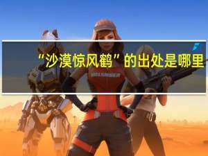 “沙漠惊风鹤”的出处是哪里