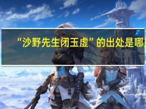 “沙野先生闭玉虚”的出处是哪里