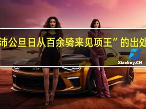 “沛公旦日从百余骑来见项王”的出处是哪里