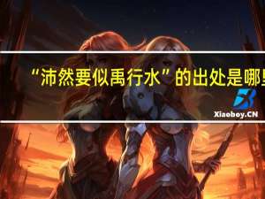 “沛然要似禹行水”的出处是哪里