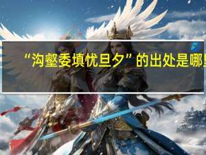 “沟壑委填忧旦夕”的出处是哪里