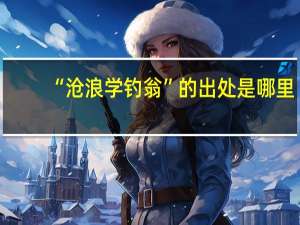 “沧浪学钓翁”的出处是哪里