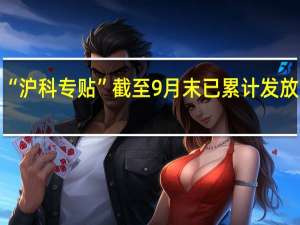 “沪科专贷”“沪科专贴”截至9月末已累计发放专项资金212亿元