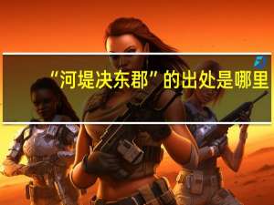 “河堤决东郡”的出处是哪里