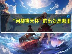 “河柳拂天杯”的出处是哪里