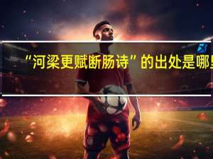 “河梁更赋断肠诗”的出处是哪里