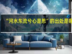 “河水东流兮心是思”的出处是哪里