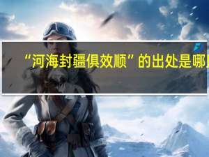 “河海封疆俱效顺”的出处是哪里