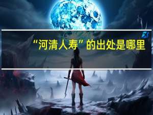 “河清人寿”的出处是哪里