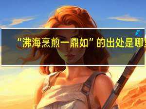 “沸海烹煎一鼎如”的出处是哪里