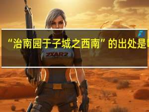 “治南园于子城之西南”的出处是哪里