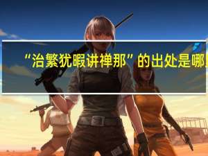 “治繁犹暇讲禅那”的出处是哪里