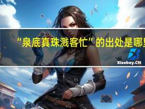 “泉底真珠溅客忙”的出处是哪里