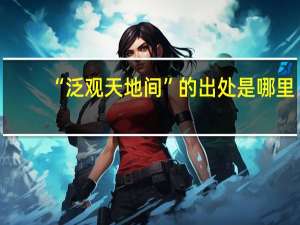 “泛观天地间”的出处是哪里