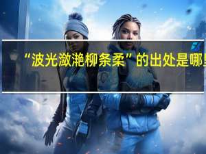 “波光潋滟柳条柔”的出处是哪里