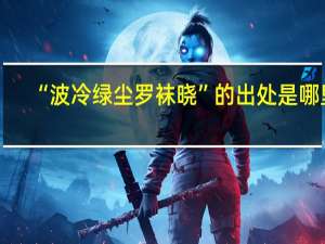 “波冷绿尘罗袜晓”的出处是哪里