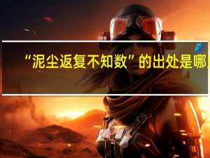 “泥尘返复不知数”的出处是哪里