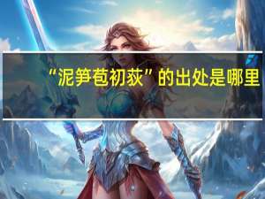 “泥笋苞初荻”的出处是哪里