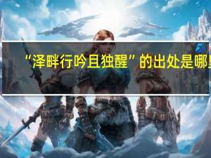 “泽畔行吟且独醒”的出处是哪里