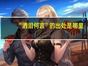 “洒泪何言”的出处是哪里