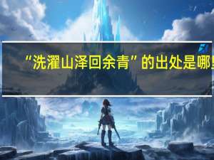 “洗濯山泽回余青”的出处是哪里