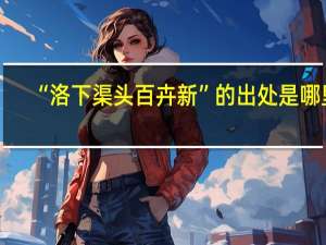 “洛下渠头百卉新”的出处是哪里